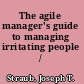 The agile manager's guide to managing irritating people /