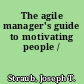 The agile manager's guide to motivating people /