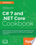 C# 7 and .NET core cookbook : quick solutions to common programming problems with the latest features of C# 7.0, .NET Core 1.1, and visual studio 2017 /