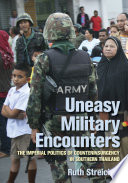 Uneasy Military Encounters The Imperial Politics of Counterinsurgency in Southern Thailand /