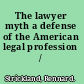 The lawyer myth a defense of the American legal profession /