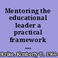 Mentoring the educational leader a practical framework for success /
