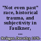 "Not even past" race, historical trauma, and subjectivity in Faulkner, Larsen, and Van Vechten /