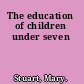 The education of children under seven