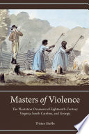Masters of violence : the plantation overseers of eighteenth-century Virginia, South Carolina, and Georgia /