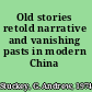 Old stories retold narrative and vanishing pasts in modern China /