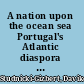 A nation upon the ocean sea Portugal's Atlantic diaspora and the crisis of the Spanish Empire, 1492-1640 /
