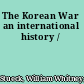 The Korean War an international history /