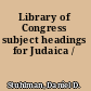 Library of Congress subject headings for Judaica /