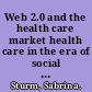 Web 2.0 and the health care market health care in the era of social media and the modern Internet /