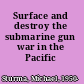 Surface and destroy the submarine gun war in the Pacific /