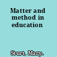 Matter and method in education