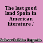 The last good land Spain in American literature /