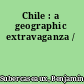 Chile : a geographic extravaganza /