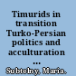 Timurids in transition Turko-Persian politics and acculturation in medieval Iran /