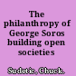 The philanthropy of George Soros building open societies /