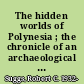 The hidden worlds of Polynesia ; the chronicle of an archaeological expedition to Nuku Hiva in the Marquesas Islands.