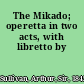 The Mikado; operetta in two acts, with libretto by