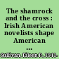 The shamrock and the cross : Irish American novelists shape American Catholicism /