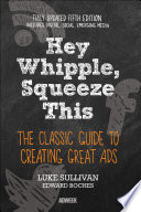 Hey, Whipple, squeeze this : the classic guide to creating great ads /