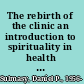 The rebirth of the clinic an introduction to spirituality in health care /