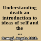 Understanding death an introduction to ideas of self and the afterlife in world religions /