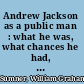 Andrew Jackson as a public man : what he was, what chances he had, and what he did with them /