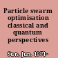 Particle swarm optimisation classical and quantum perspectives /