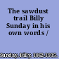 The sawdust trail Billy Sunday in his own words /