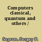 Computers classical, quantum and others /