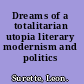 Dreams of a totalitarian utopia literary modernism and politics /