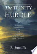 The trinity hurdle : engaging Christadelphians, Arians, and Unitarians with the gospel of the triune God /