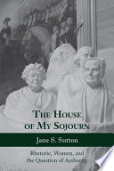 The house of my sojourn : rhetoric, women, and the question of authority /