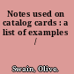 Notes used on catalog cards : a list of examples /