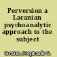 Perversion a Lacanian psychoanalytic approach to the subject /