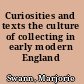 Curiosities and texts the culture of collecting in early modern England /