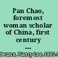 Pan Chao, foremost woman scholar of China, first century A.D. : background, ancestry, life, and writings of the most celebrated Chinese woman of letters /