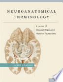 Neuroanatomical terminology : a lexicon of classical origins and historical foundations /