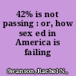 42% is not passing : or, how sex ed in America is failing /