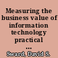 Measuring the business value of information technology practical strategies for IT and business managers /