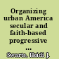 Organizing urban America secular and faith-based progressive movements /