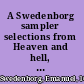 A Swedenborg sampler selections from Heaven and hell, Divine love and wisdom, Divine providence, True Christianity, Secrets of heaven /
