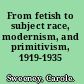 From fetish to subject race, modernism, and primitivism, 1919-1935 /