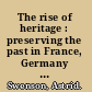 The rise of heritage : preserving the past in France, Germany and England, 1789-1914 /