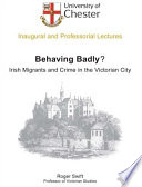 Behaving badly? : Irish migrants and crime in the Victorian City : an inaugural lecture delivered at Chester College of Higher Education on 23 November 2000 /