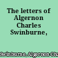 The letters of Algernon Charles Swinburne,