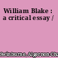 William Blake : a critical essay /
