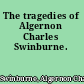 The tragedies of Algernon Charles Swinburne.