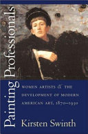 Painting professionals : women artists & the development of modern American art, 1870-1930 /