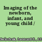 Imaging of the newborn, infant, and young child /